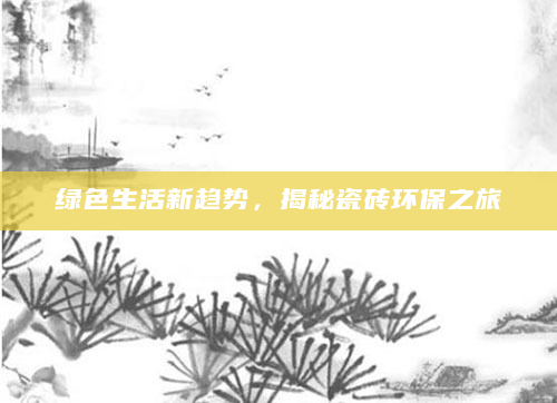 绿色生活新趋势，揭秘瓷砖环保之旅