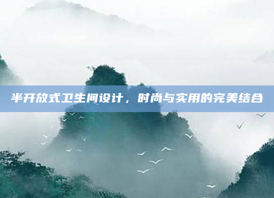 半开放式卫生间设计，时尚与实用的完美结合