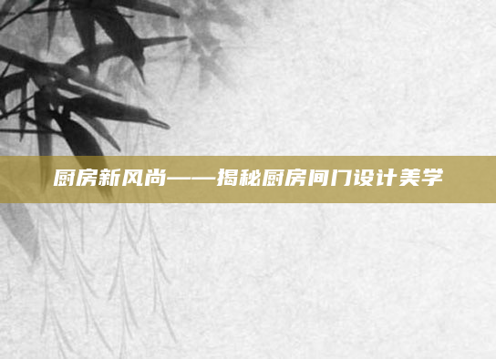 厨房新风尚——揭秘厨房间门设计美学