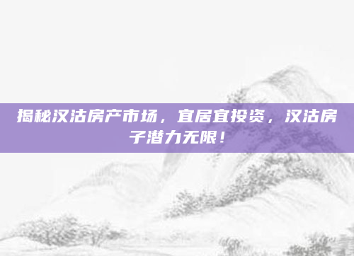 揭秘汉沽房产市场，宜居宜投资，汉沽房子潜力无限！