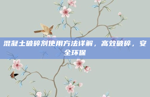 混凝土破碎剂使用方法详解，高效破碎，安全环保