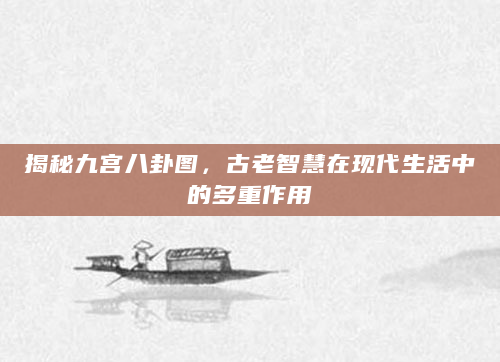 揭秘九宫八卦图，古老智慧在现代生活中的多重作用