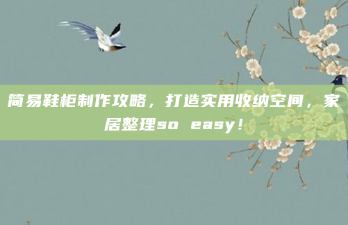 简易鞋柜制作攻略，打造实用收纳空间，家居整理so easy！