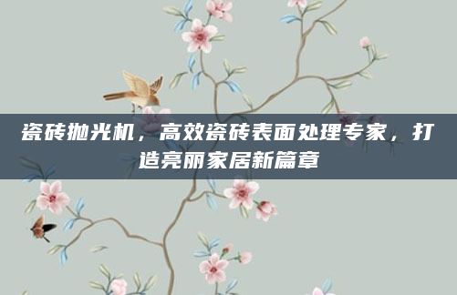 瓷砖抛光机，高效瓷砖表面处理专家，打造亮丽家居新篇章