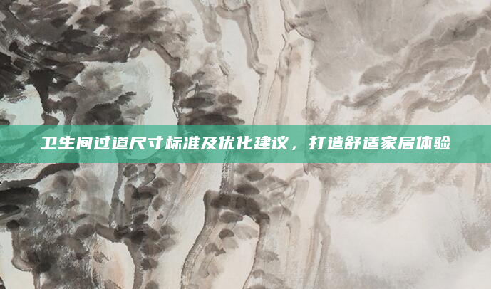 卫生间过道尺寸标准及优化建议，打造舒适家居体验
