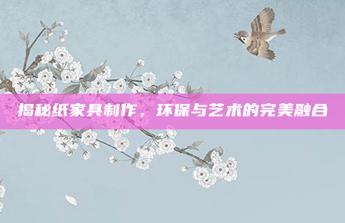 揭秘纸家具制作，环保与艺术的完美融合