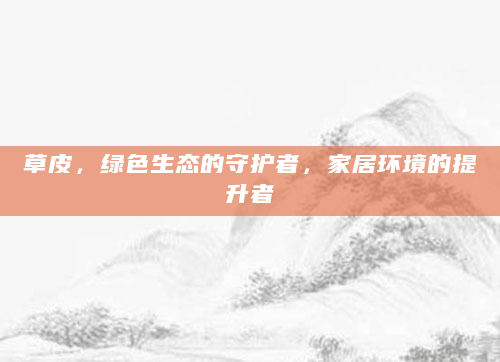 草皮，绿色生态的守护者，家居环境的提升者