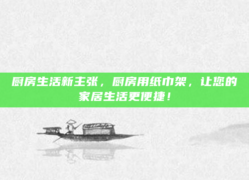 厨房生活新主张，厨房用纸巾架，让您的家居生活更便捷！