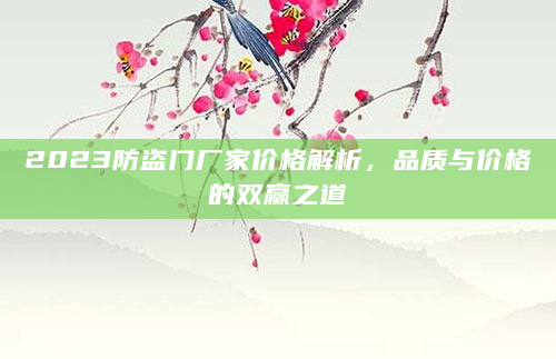 2023防盗门厂家价格解析，品质与价格的双赢之道