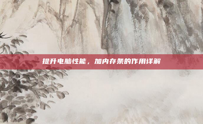 提升电脑性能，加内存条的作用详解