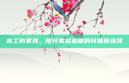 木工防家具，提升家居品质的环保新选择