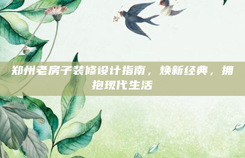郑州老房子装修设计指南，焕新经典，拥抱现代生活