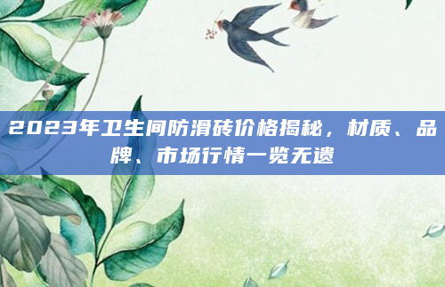 2023年卫生间防滑砖价格揭秘，材质、品牌、市场行情一览无遗
