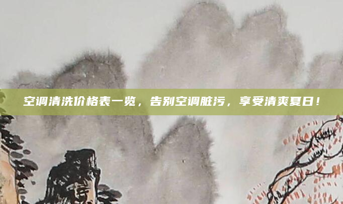 空调清洗价格表一览，告别空调脏污，享受清爽夏日！