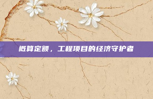 概算定额，工程项目的经济守护者