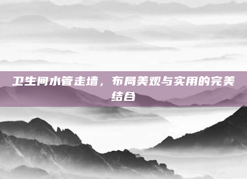 卫生间水管走墙，布局美观与实用的完美结合