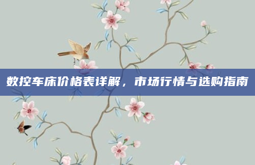 数控车床价格表详解，市场行情与选购指南