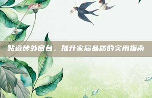贴瓷砖外窗台，提升家居品质的实用指南