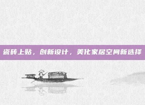 瓷砖上贴，创新设计，美化家居空间新选择