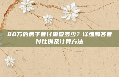 80万的房子首付需要多少？详细解答首付比例及计算方法