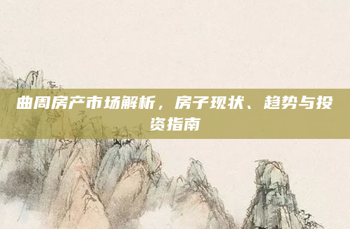 曲周房产市场解析，房子现状、趋势与投资指南