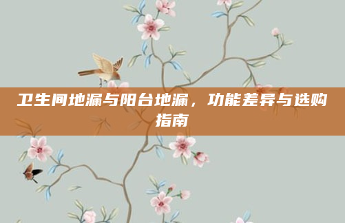 卫生间地漏与阳台地漏，功能差异与选购指南