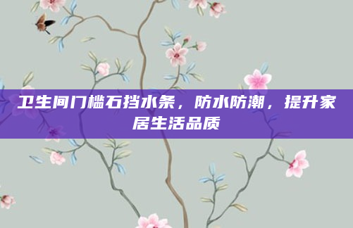卫生间门槛石挡水条，防水防潮，提升家居生活品质