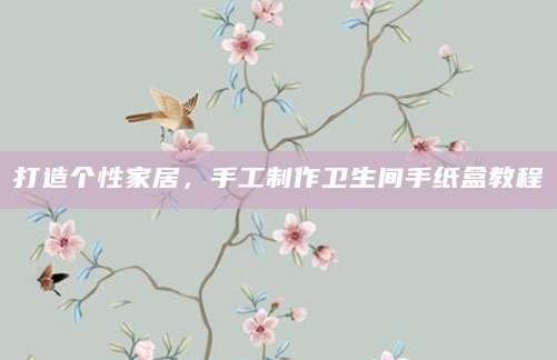 打造个性家居，手工制作卫生间手纸盒教程