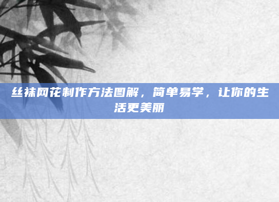 丝袜网花制作方法图解，简单易学，让你的生活更美丽