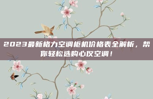 2023最新格力空调柜机价格表全解析，帮你轻松选购心仪空调！