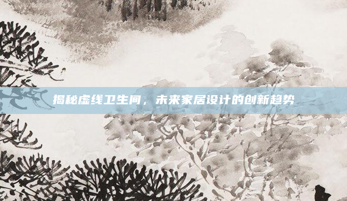 揭秘虚线卫生间，未来家居设计的创新趋势