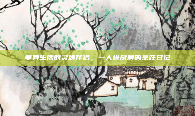单身生活的灵魂伴侣，一人进厨房的烹饪日记