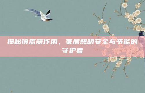 揭秘镇流器作用，家居照明安全与节能的守护者