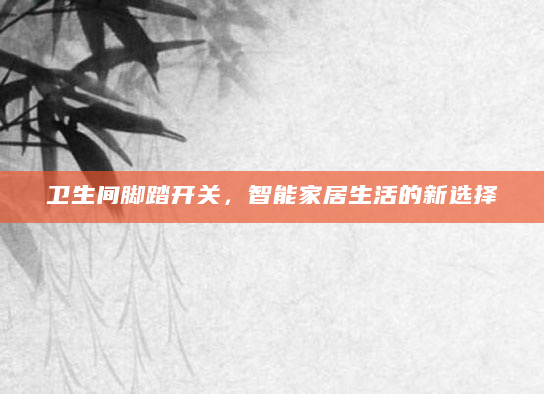 卫生间脚踏开关，智能家居生活的新选择