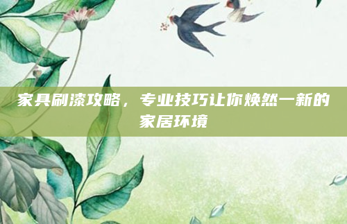 家具刷漆攻略，专业技巧让你焕然一新的家居环境