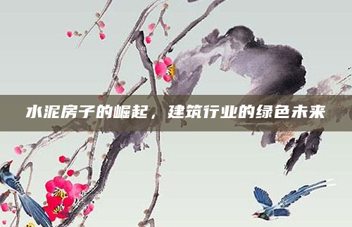 水泥房子的崛起，建筑行业的绿色未来