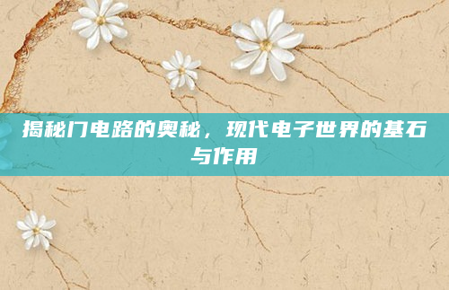 揭秘门电路的奥秘，现代电子世界的基石与作用