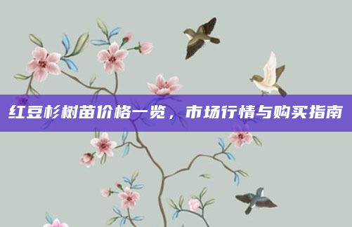 红豆杉树苗价格一览，市场行情与购买指南