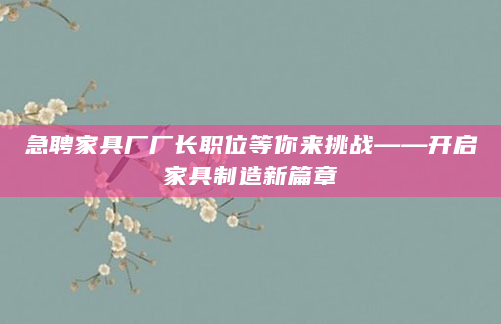 急聘家具厂厂长职位等你来挑战——开启家具制造新篇章