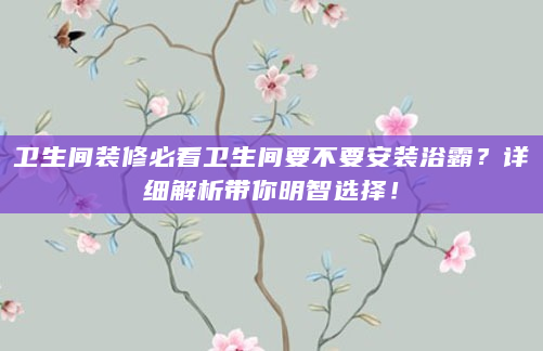卫生间装修必看卫生间要不要安装浴霸？详细解析带你明智选择！