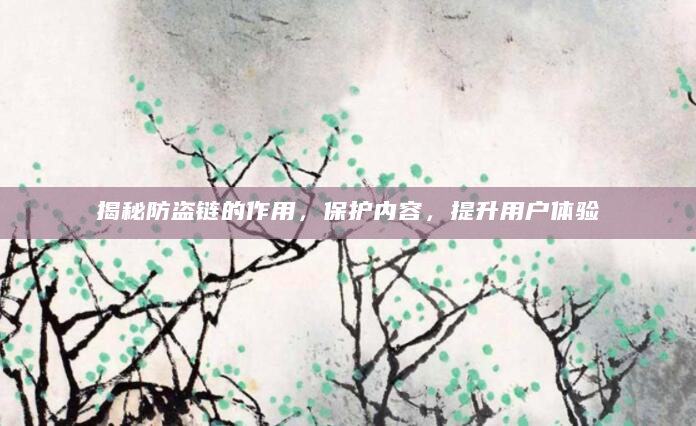 揭秘防盗链的作用，保护内容，提升用户体验