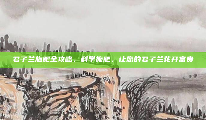 君子兰施肥全攻略，科学施肥，让您的君子兰花开富贵
