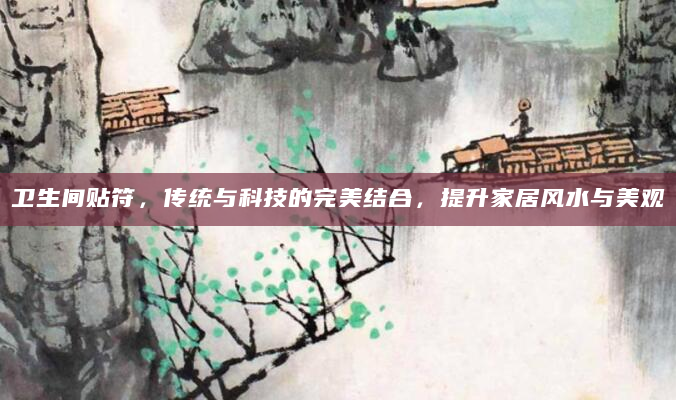 卫生间贴符，传统与科技的完美结合，提升家居风水与美观