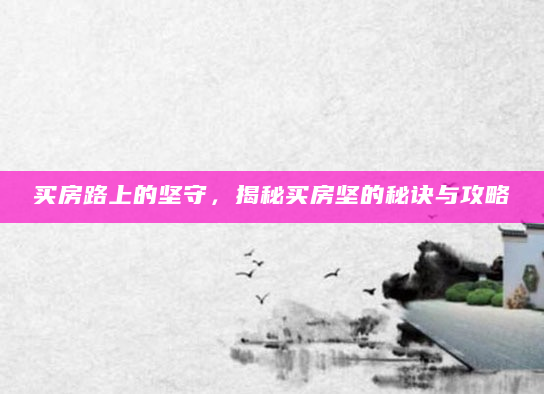 买房路上的坚守，揭秘买房坚的秘诀与攻略