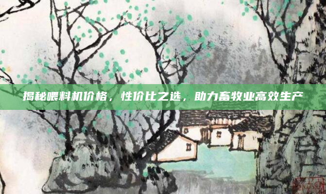 揭秘喂料机价格，性价比之选，助力畜牧业高效生产