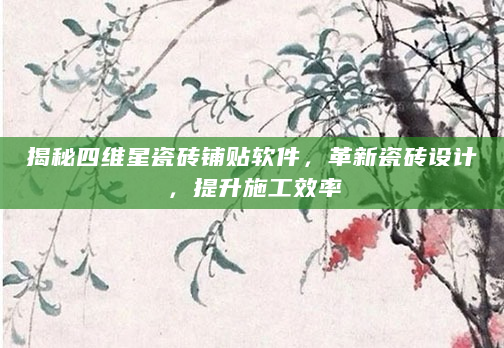揭秘四维星瓷砖铺贴软件，革新瓷砖设计，提升施工效率