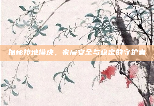 揭秘接地模块，家居安全与稳定的守护者