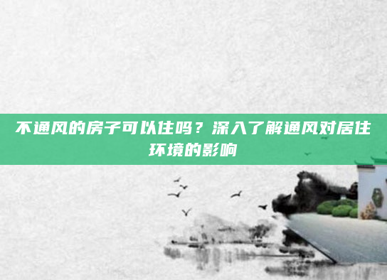 不通风的房子可以住吗？深入了解通风对居住环境的影响
