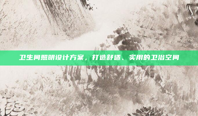 卫生间照明设计方案，打造舒适、实用的卫浴空间