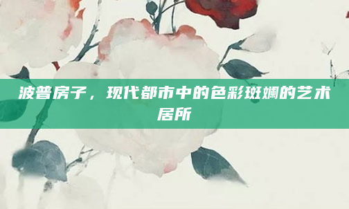 波普房子，现代都市中的色彩斑斓的艺术居所